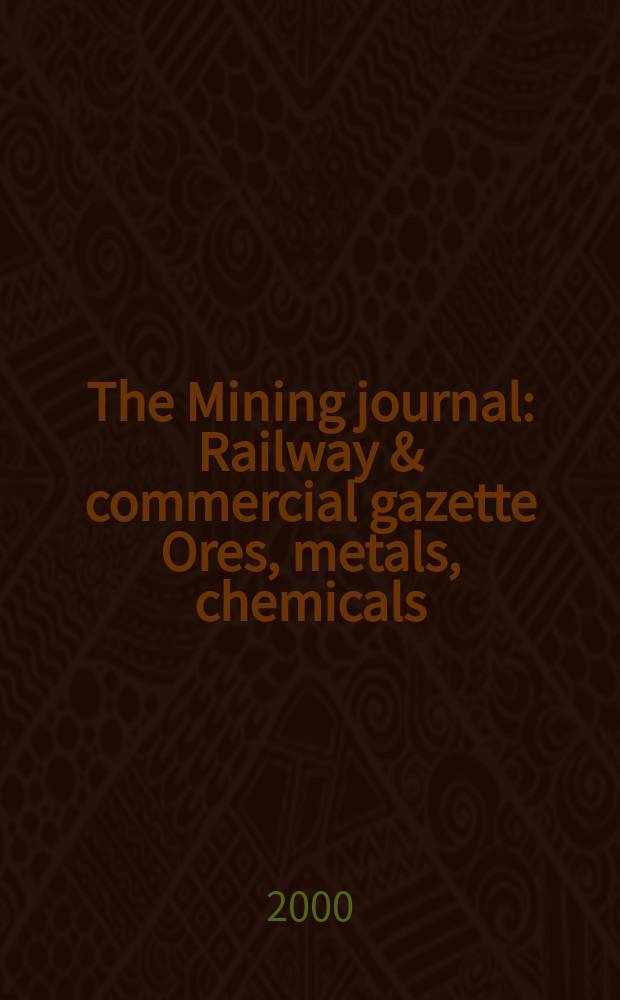 The Mining journal : Railway & commercial gazette Ores, metals, chemicals(Est. 1835). Vol.334, №8575