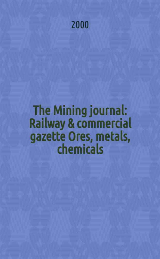The Mining journal : Railway & commercial gazette Ores, metals, chemicals(Est. 1835). Vol.334, №8576