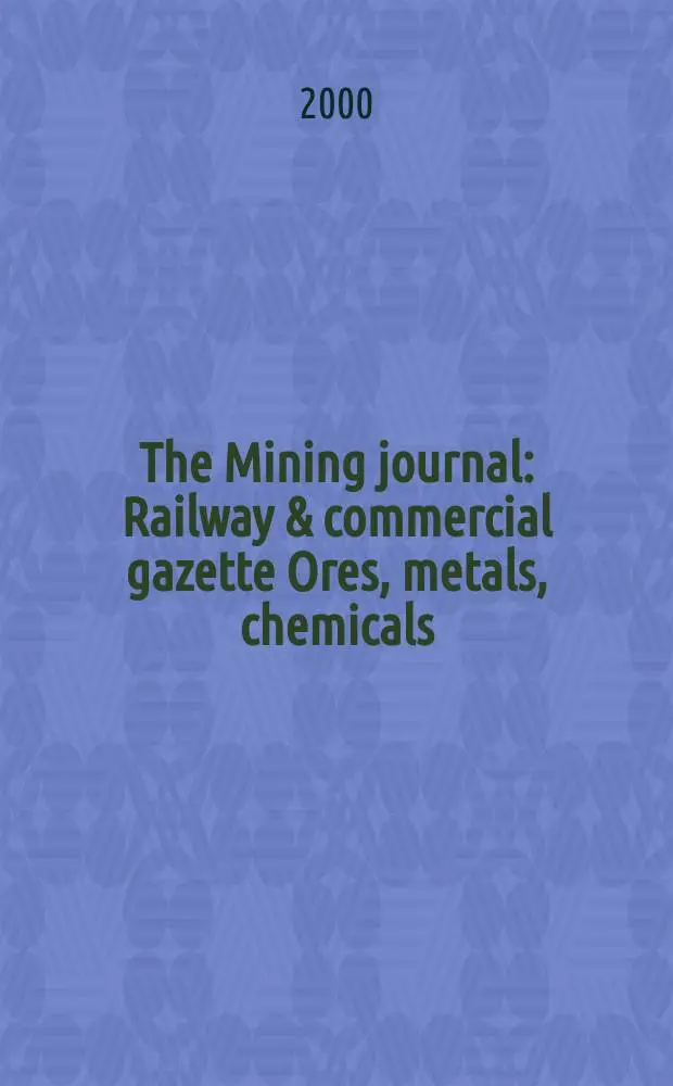 The Mining journal : Railway & commercial gazette Ores, metals, chemicals(Est. 1835). Vol.334, №8576