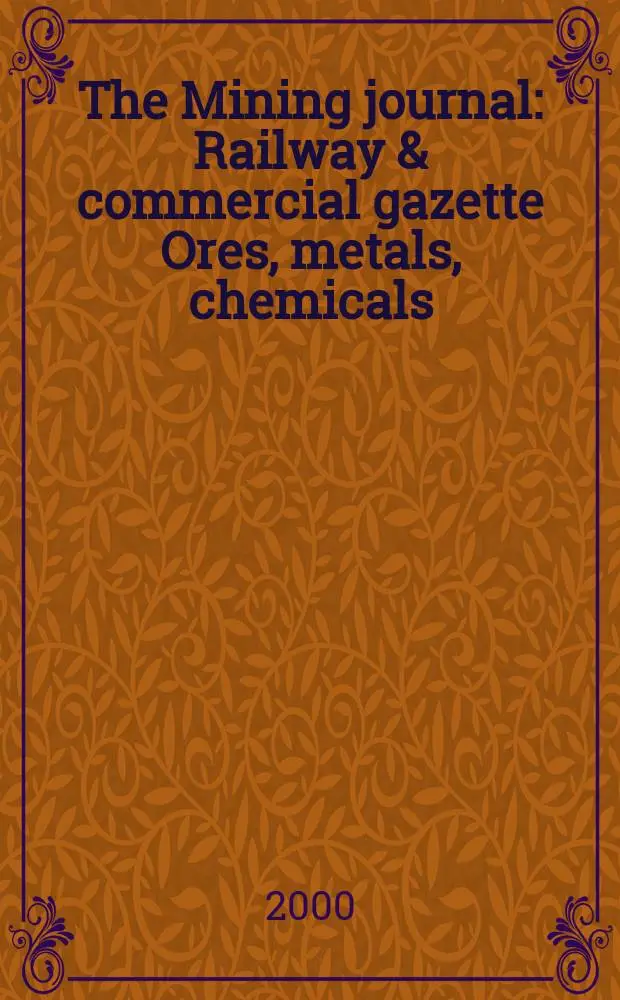 The Mining journal : Railway & commercial gazette Ores, metals, chemicals(Est. 1835). Vol.334, №8579