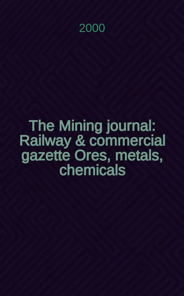 The Mining journal : Railway & commercial gazette Ores, metals, chemicals(Est. 1835). Vol.334, №8580