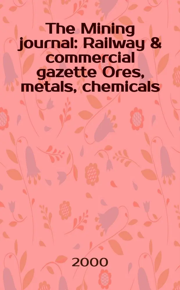 The Mining journal : Railway & commercial gazette Ores, metals, chemicals(Est. 1835). Vol.334, №8581