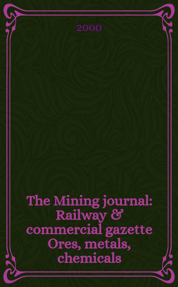 The Mining journal : Railway & commercial gazette Ores, metals, chemicals(Est. 1835). Vol.334, №8583