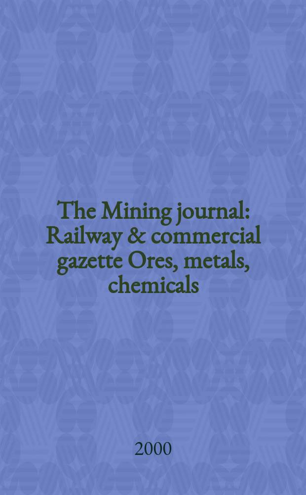 The Mining journal : Railway & commercial gazette Ores, metals, chemicals(Est. 1835). Vol.334, №8584