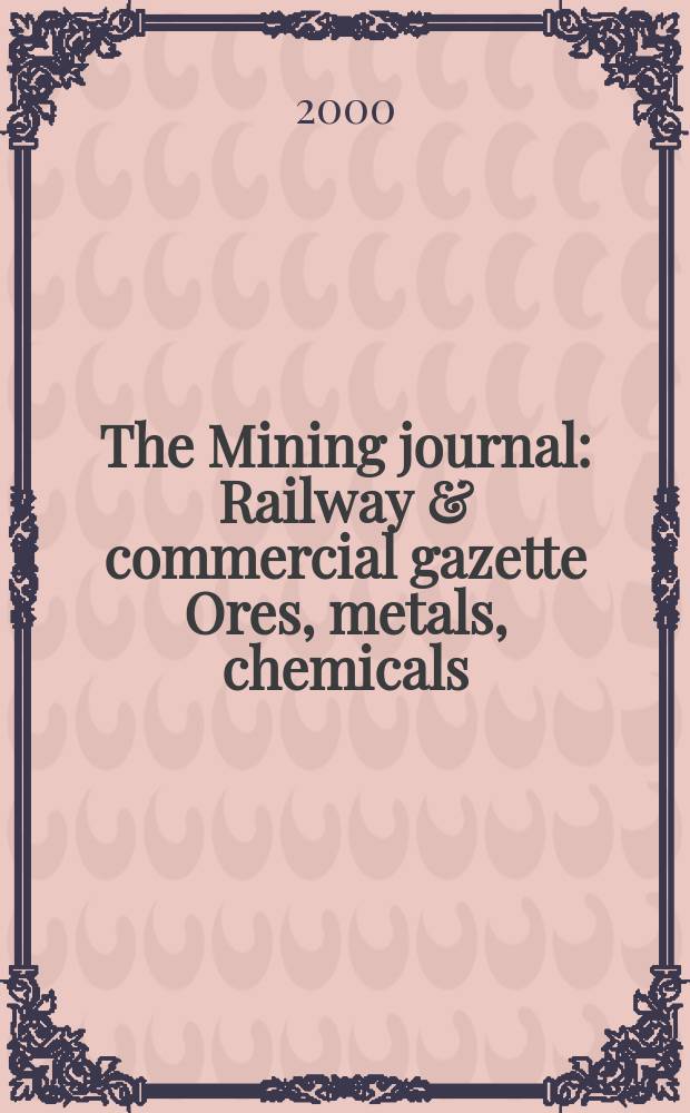 The Mining journal : Railway & commercial gazette Ores, metals, chemicals(Est. 1835). Vol.334, №8585
