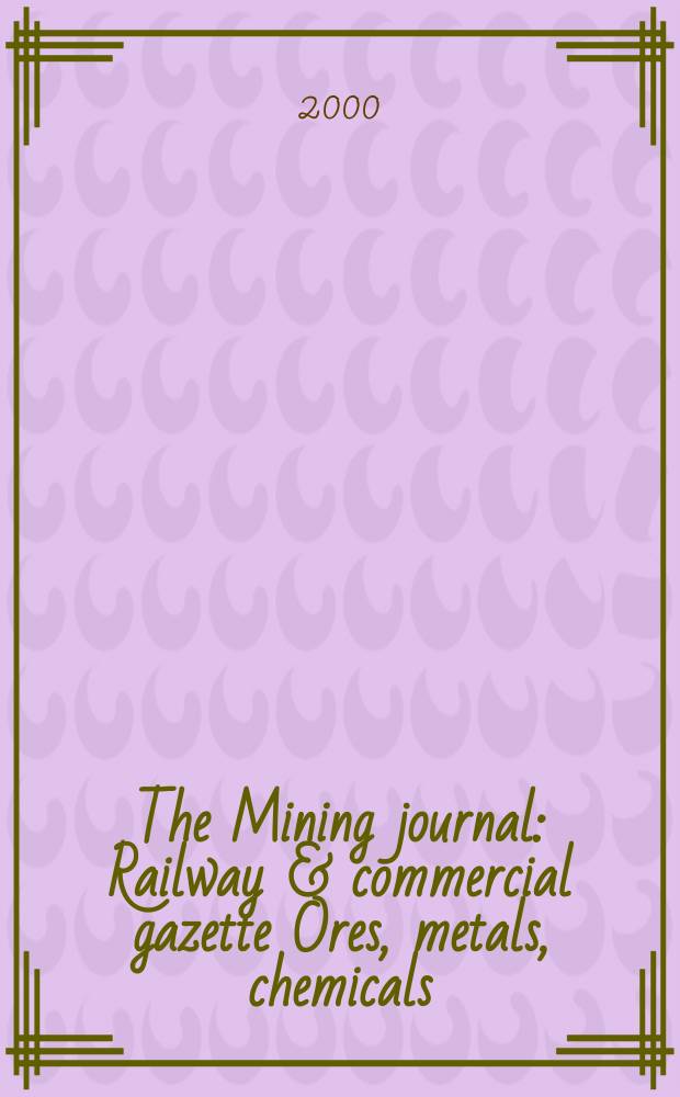 The Mining journal : Railway & commercial gazette Ores, metals, chemicals(Est. 1835). Vol.334, №8587