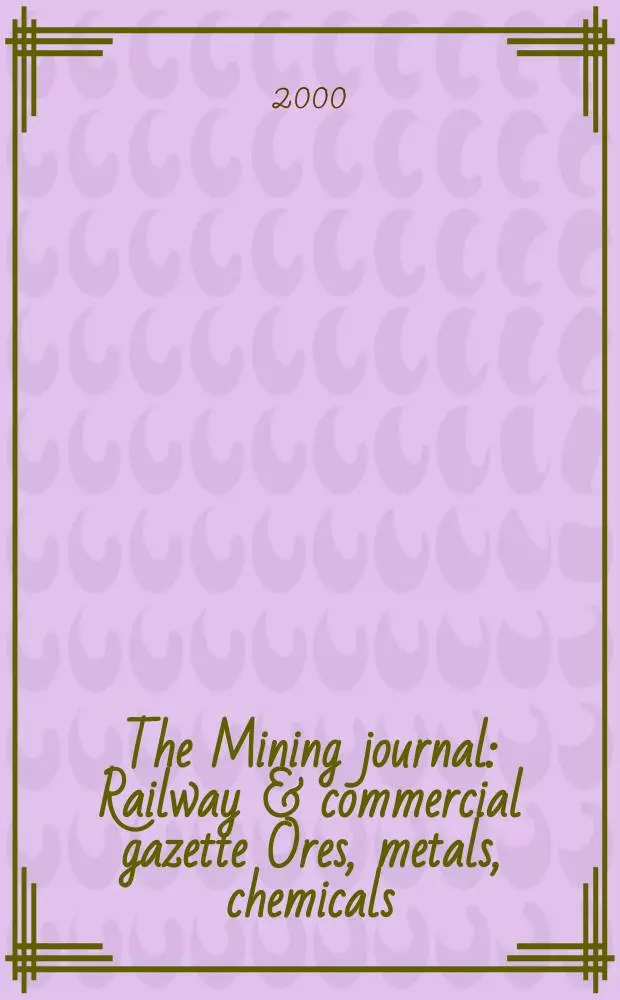 The Mining journal : Railway & commercial gazette Ores, metals, chemicals(Est. 1835). Vol.334, №8587