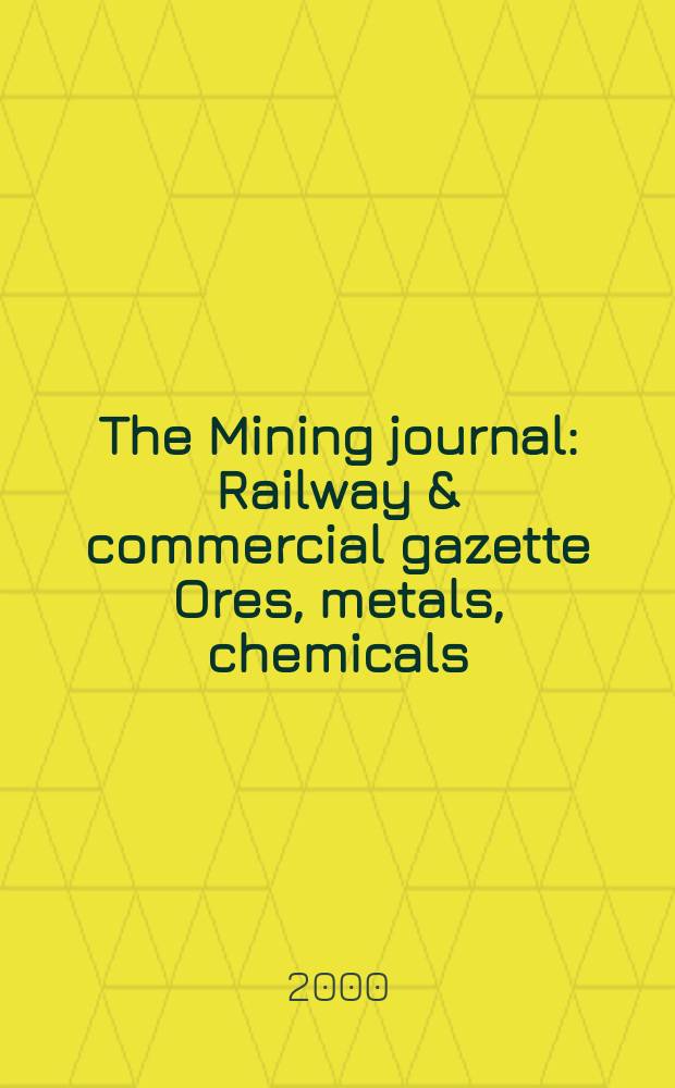 The Mining journal : Railway & commercial gazette Ores, metals, chemicals(Est. 1835). Vol.334, №8588