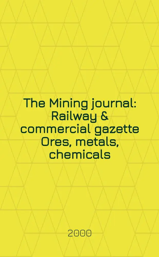 The Mining journal : Railway & commercial gazette Ores, metals, chemicals(Est. 1835). Vol.334, №8588