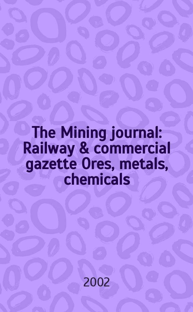 The Mining journal : Railway & commercial gazette Ores, metals, chemicals(Est. 1835). Vol.338, №8667