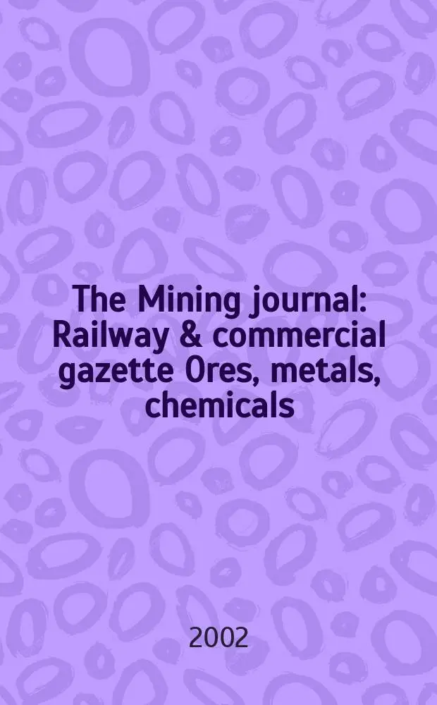 The Mining journal : Railway & commercial gazette Ores, metals, chemicals(Est. 1835). Vol.338, №8667