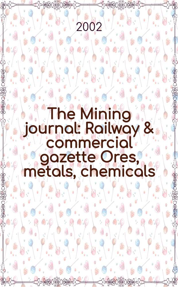 The Mining journal : Railway & commercial gazette Ores, metals, chemicals(Est. 1835). Vol.338, №8668