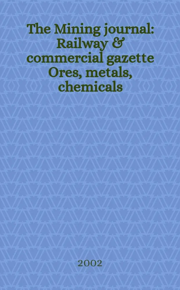 The Mining journal : Railway & commercial gazette Ores, metals, chemicals(Est. 1835). Vol.338, №8669