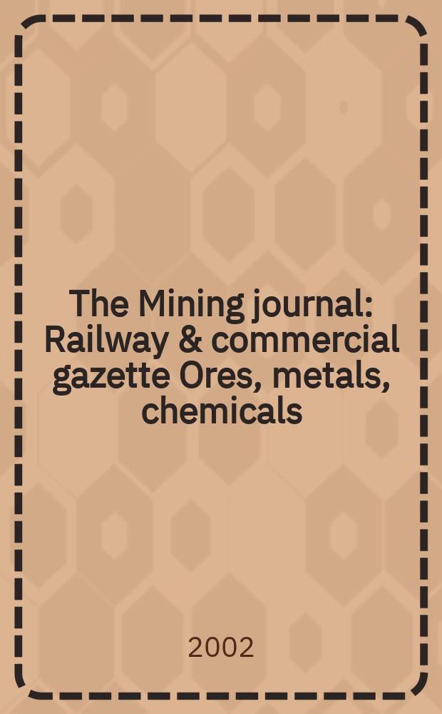 The Mining journal : Railway & commercial gazette Ores, metals, chemicals(Est. 1835). Vol.338, №8685