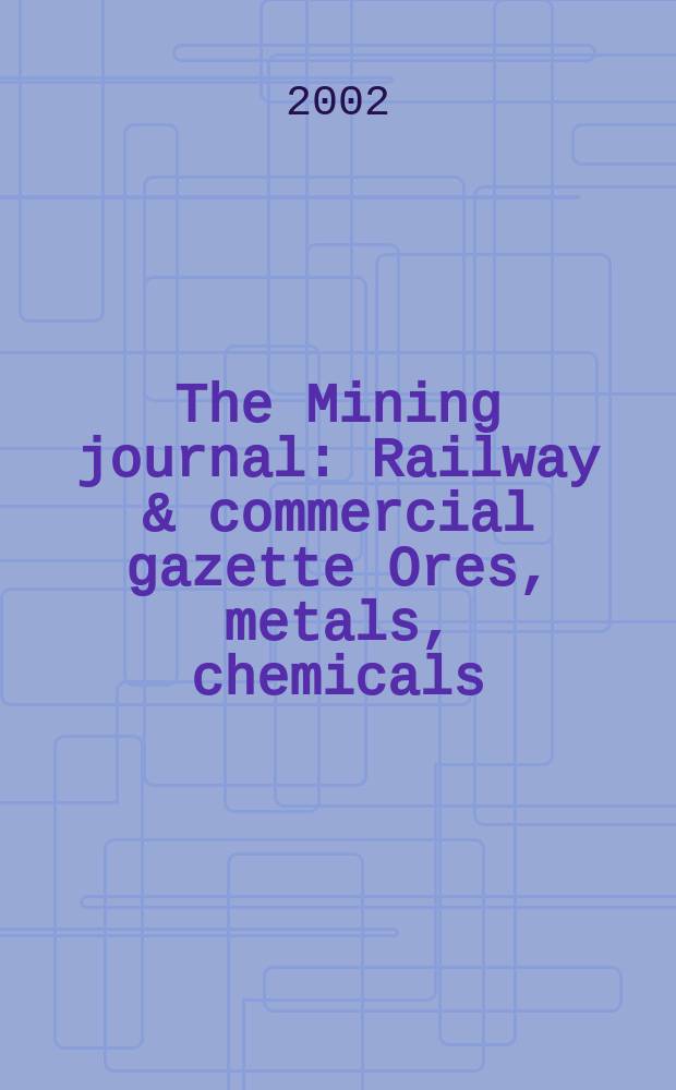 The Mining journal : Railway & commercial gazette Ores, metals, chemicals(Est. 1835). Vol.338, №8687