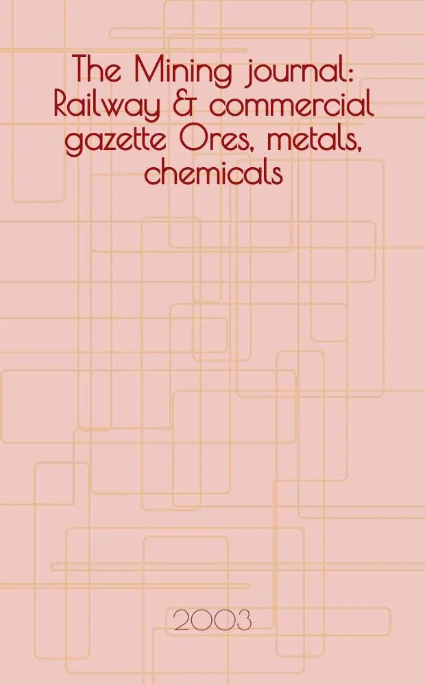 The Mining journal : Railway & commercial gazette Ores, metals, chemicals(Est. 1835). Vol.341, №8744