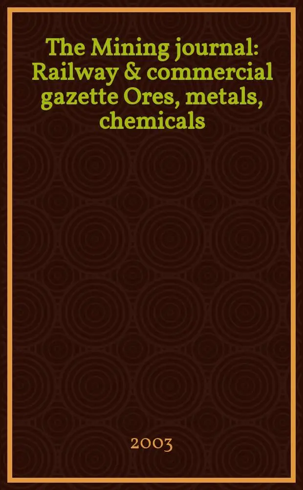 The Mining journal : Railway & commercial gazette Ores, metals, chemicals(Est. 1835). Vol.341, №8747