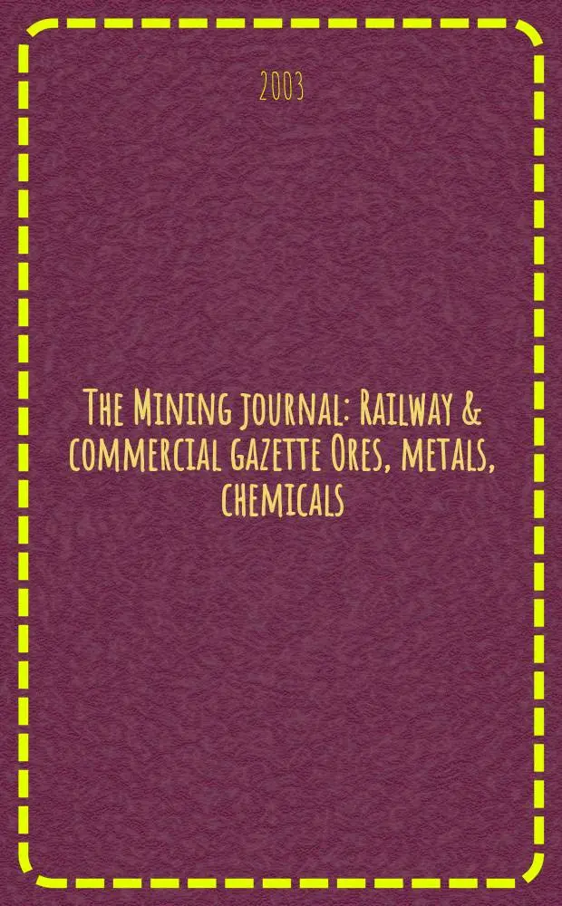The Mining journal : Railway & commercial gazette Ores, metals, chemicals(Est. 1835). Vol.341, №8763