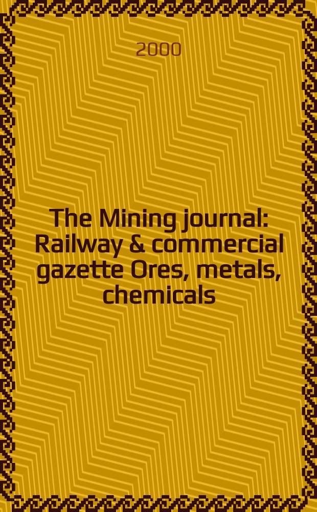 The Mining journal : Railway & commercial gazette Ores, metals, chemicals(Est. 1835). Vol.334, №8564