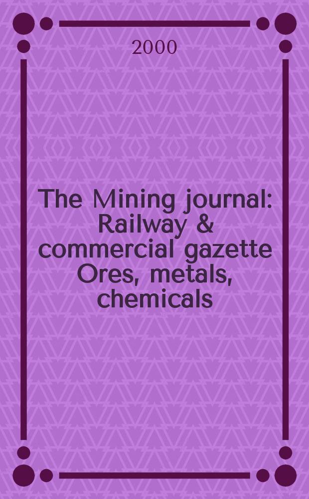 The Mining journal : Railway & commercial gazette Ores, metals, chemicals(Est. 1835). Vol.334, №8571