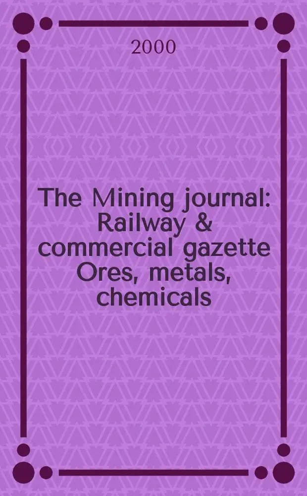 The Mining journal : Railway & commercial gazette Ores, metals, chemicals(Est. 1835). Vol.334, №8571