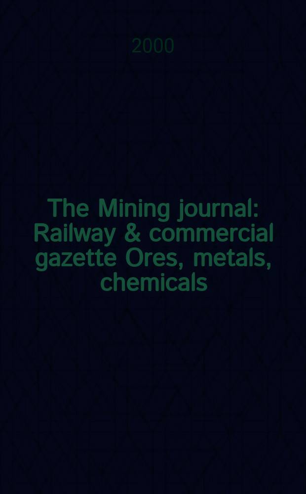 The Mining journal : Railway & commercial gazette Ores, metals, chemicals(Est. 1835). Vol.334, №8572