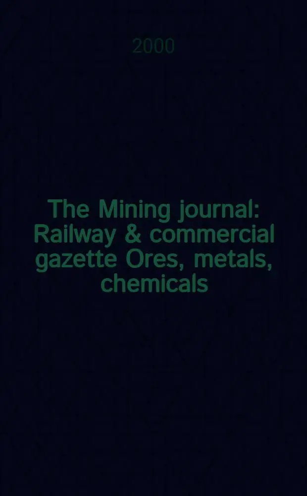 The Mining journal : Railway & commercial gazette Ores, metals, chemicals(Est. 1835). Vol.334, №8572