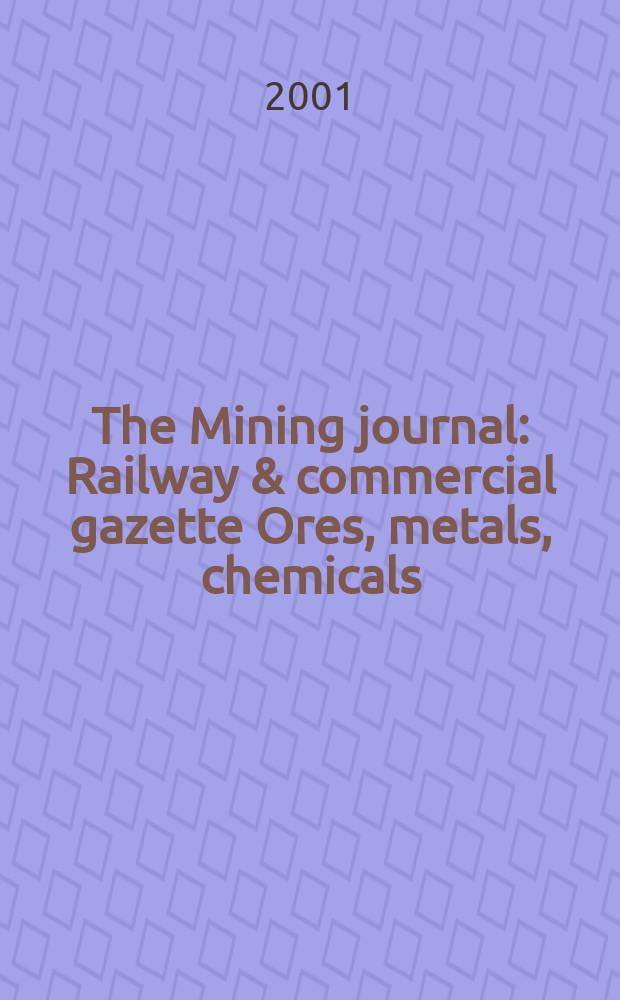 The Mining journal : Railway & commercial gazette Ores, metals, chemicals(Est. 1835). Vol.337, №8598