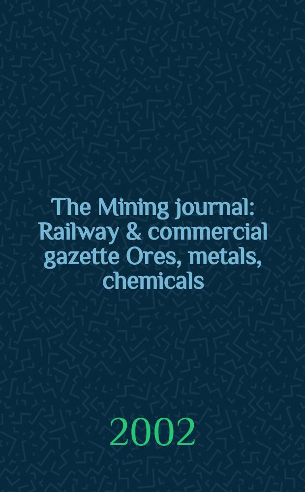The Mining journal : Railway & commercial gazette Ores, metals, chemicals(Est. 1835). Vol.339, №8697