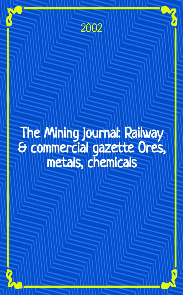 The Mining journal : Railway & commercial gazette Ores, metals, chemicals(Est. 1835). Vol.339, №8699