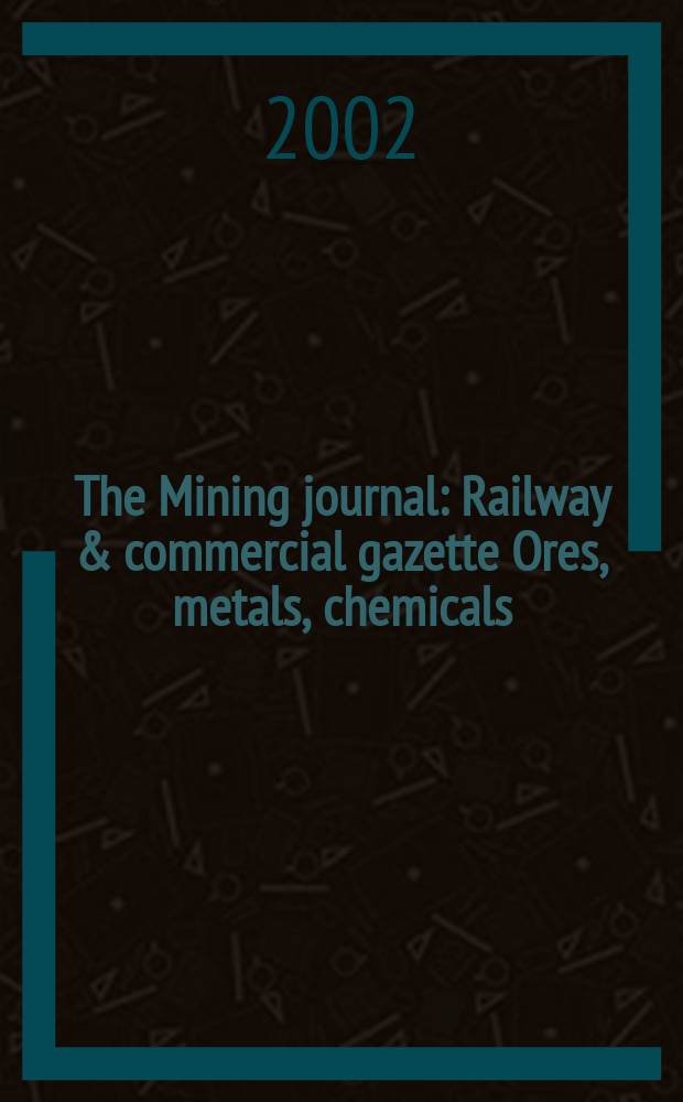 The Mining journal : Railway & commercial gazette Ores, metals, chemicals(Est. 1835). Vol.339, №8704