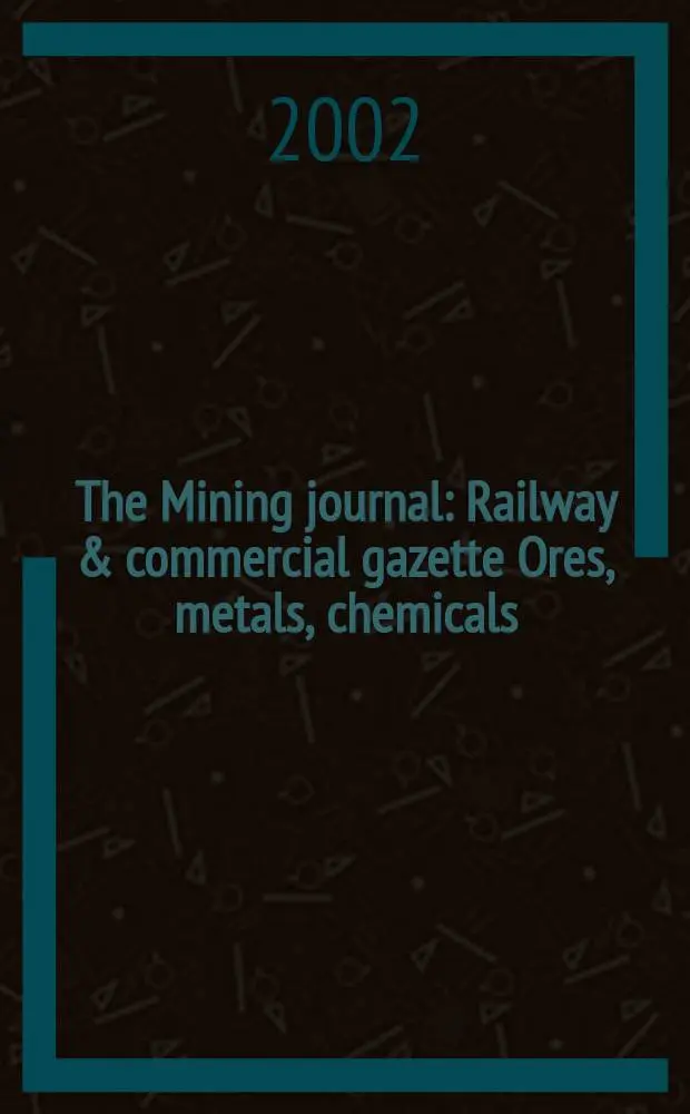 The Mining journal : Railway & commercial gazette Ores, metals, chemicals(Est. 1835). Vol.339, №8704