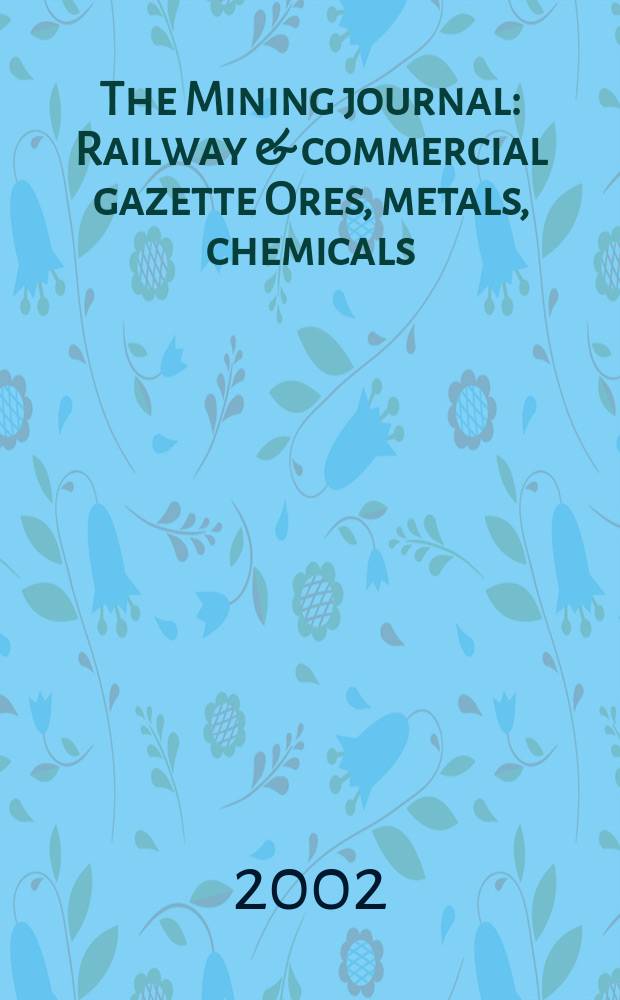 The Mining journal : Railway & commercial gazette Ores, metals, chemicals(Est. 1835). Vol.339, №8706
