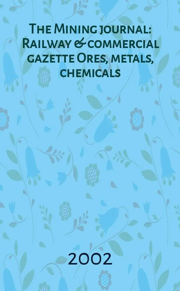 The Mining journal : Railway & commercial gazette Ores, metals, chemicals(Est. 1835). Vol.339, №8706