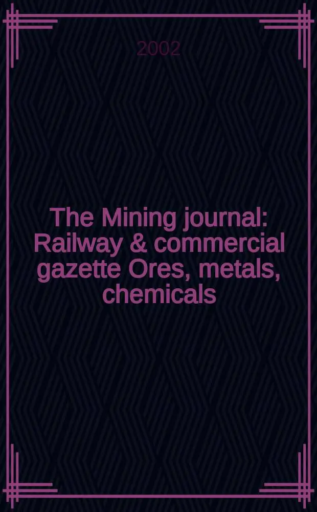 The Mining journal : Railway & commercial gazette Ores, metals, chemicals(Est. 1835). Vol.339, №8711