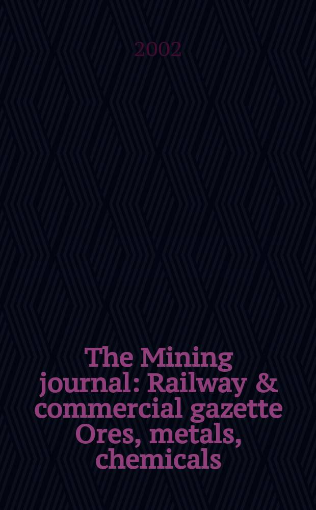 The Mining journal : Railway & commercial gazette Ores, metals, chemicals(Est. 1835). Vol.339, №8712
