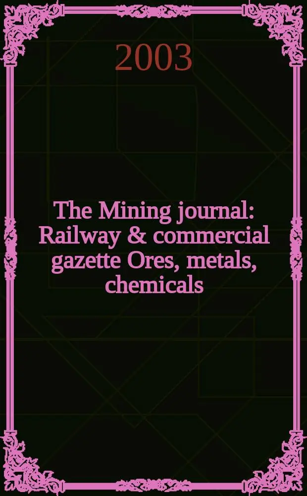 The Mining journal : Railway & commercial gazette Ores, metals, chemicals(Est. 1835). Vol.340, №8740