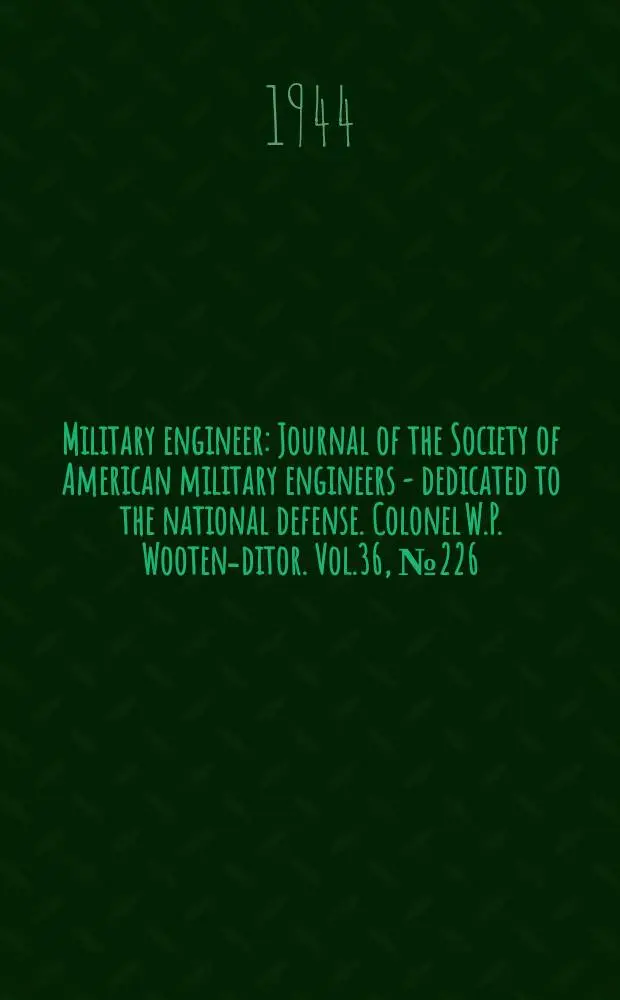 Military engineer : Journal of the Society of American military engineers - dedicated to the national defense. Colonel W.P. Wooten -editor. Vol.36, №226