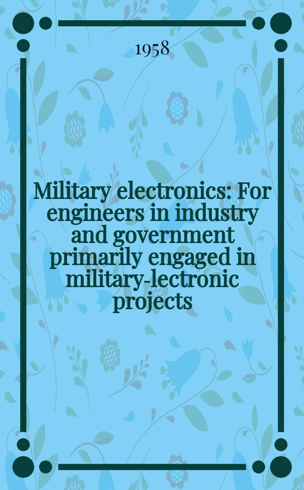 Military electronics : For engineers in industry and government primarily engaged in military -electronic projects
