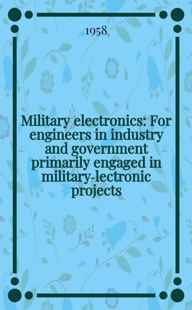 Military electronics : For engineers in industry and government primarily engaged in military -electronic projects
