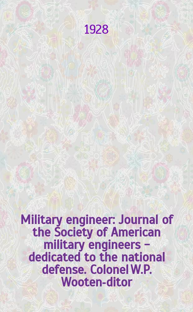 Military engineer : Journal of the Society of American military engineers - dedicated to the national defense. Colonel W.P. Wooten -editor