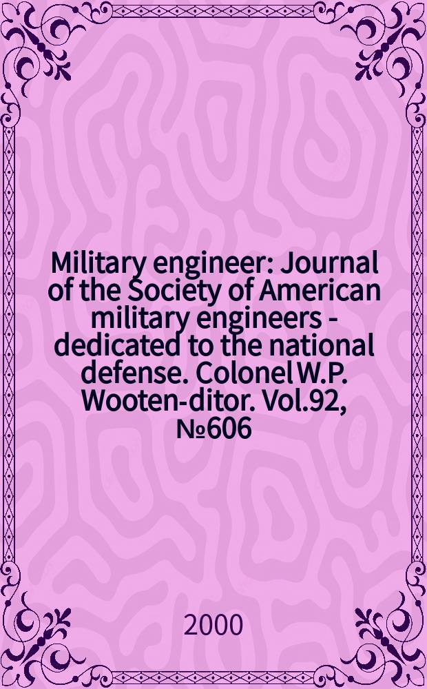 Military engineer : Journal of the Society of American military engineers - dedicated to the national defense. Colonel W.P. Wooten -editor. Vol.92, №606