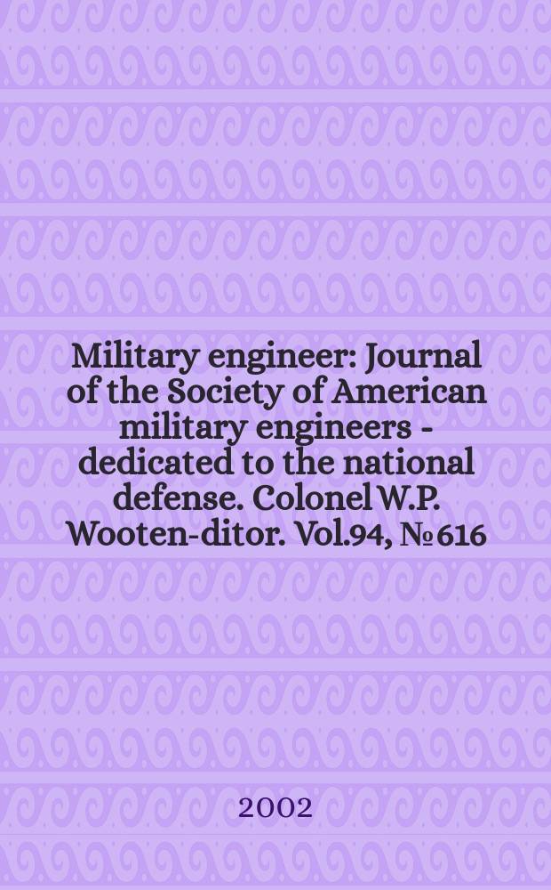 Military engineer : Journal of the Society of American military engineers - dedicated to the national defense. Colonel W.P. Wooten -editor. Vol.94, №616