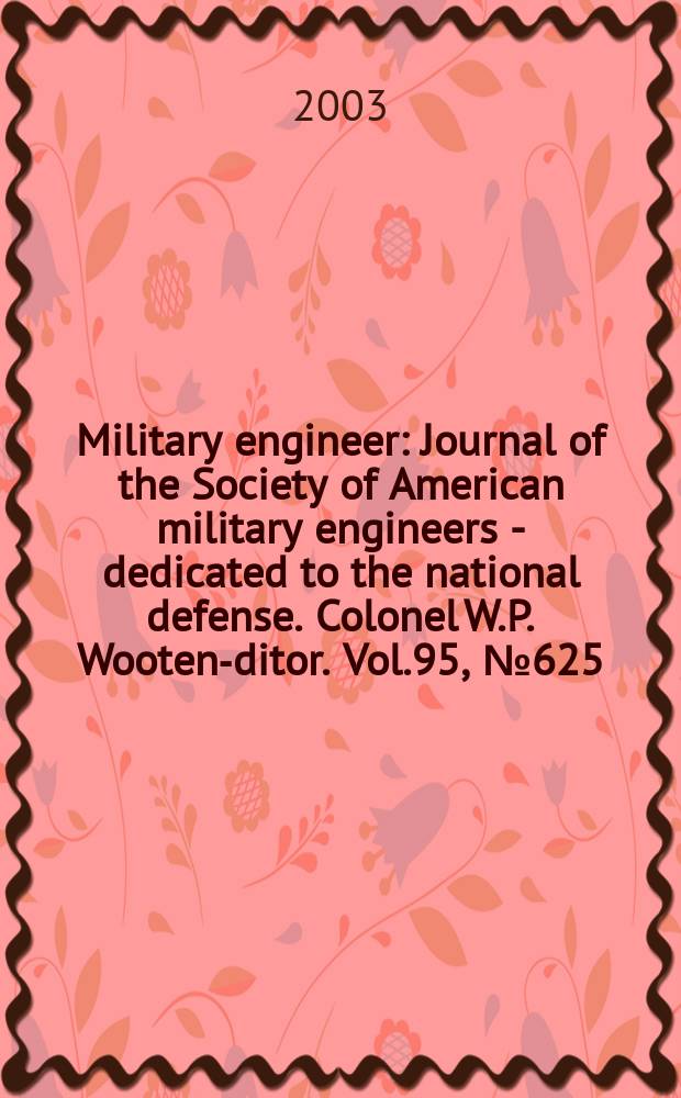 Military engineer : Journal of the Society of American military engineers - dedicated to the national defense. Colonel W.P. Wooten -editor. Vol.95, №625