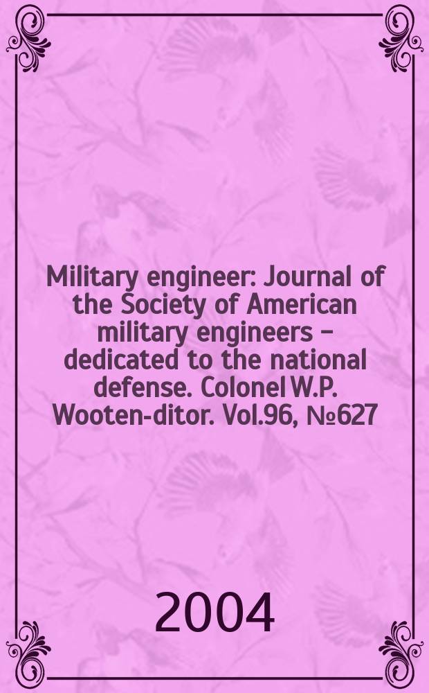 Military engineer : Journal of the Society of American military engineers - dedicated to the national defense. Colonel W.P. Wooten -editor. Vol.96, №627