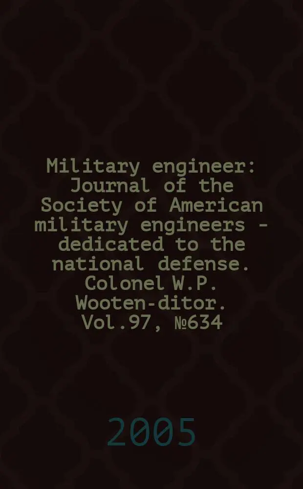 Military engineer : Journal of the Society of American military engineers - dedicated to the national defense. Colonel W.P. Wooten -editor. Vol.97, №634