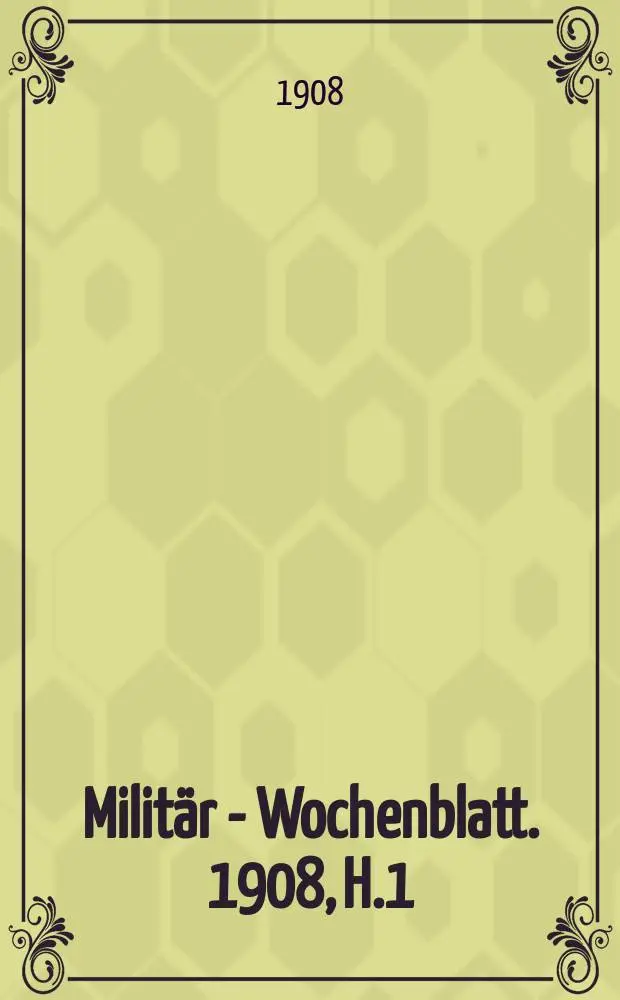 Milit&auml;r - Wochenblatt. 1908, H.1 : Die Lehren f&uuml;r die Kavallerie aus dem Mandschurischen Feldzuge. Wanderungen &uuml;ber Franzosische Schlachtfelder des Krieges 1870/71