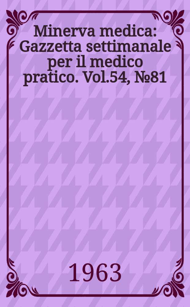 Minerva medica : Gazzetta settimanale per il medico pratico. Vol.54, №81
