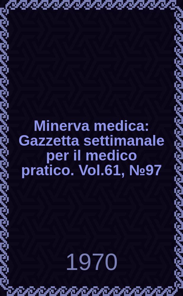 Minerva medica : Gazzetta settimanale per il medico pratico. Vol.61, №97