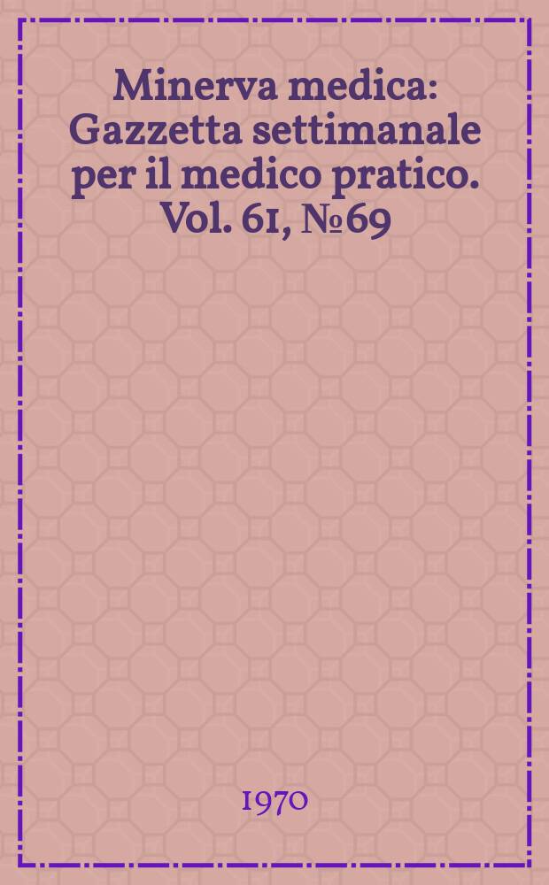 Minerva medica : Gazzetta settimanale per il medico pratico. Vol. 61, № 69